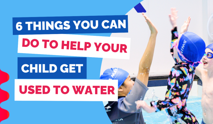 6 THINGS YOU CAN DO TO HELP YOUR CHILD GET USED TO WATER